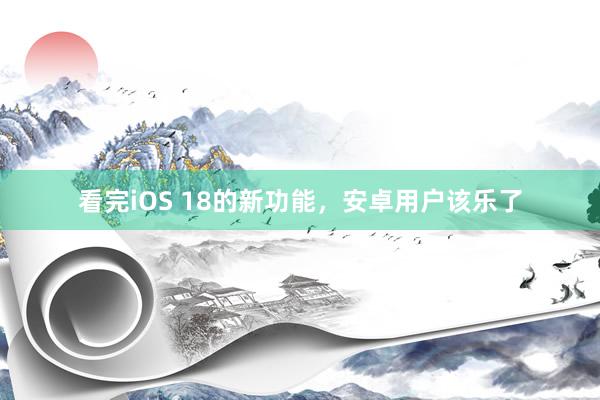 看完iOS 18的新功能，安卓用户该乐了