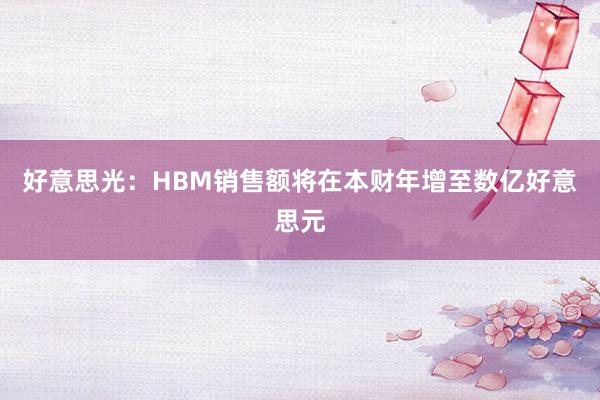 好意思光：HBM销售额将在本财年增至数亿好意思元