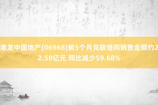 港龙中国地产(06968)前5个月完联络同销售金额约22.58亿元 同比减少59.68%