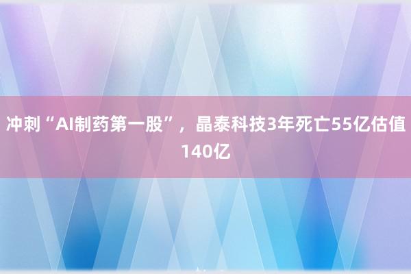 冲刺“AI制药第一股”，晶泰科技3年死亡55亿估值140亿