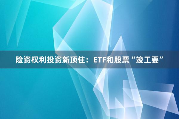 险资权利投资新顶住：ETF和股票“竣工要”