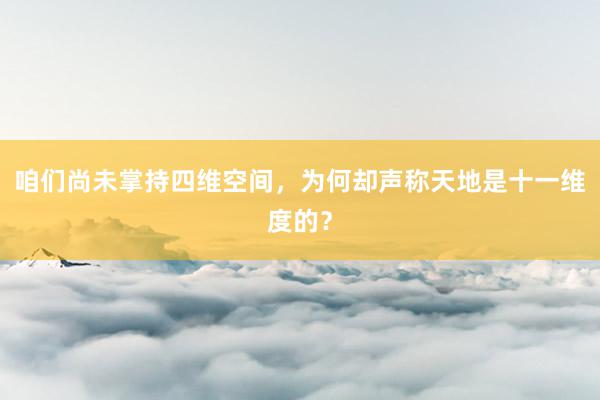 咱们尚未掌持四维空间，为何却声称天地是十一维度的？