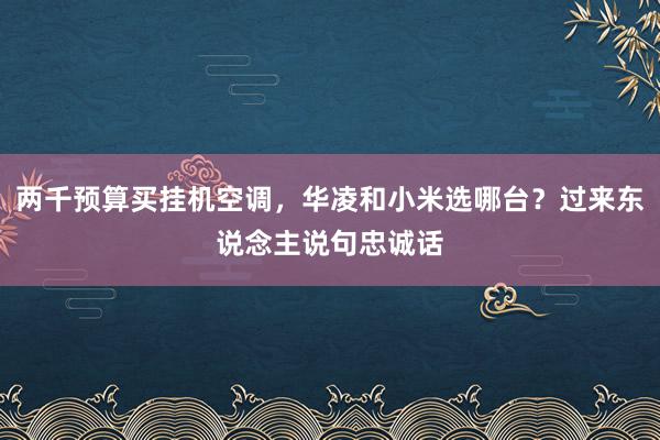 两千预算买挂机空调，华凌和小米选哪台？过来东说念主说句忠诚话