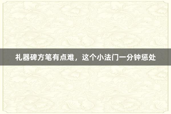 礼器碑方笔有点难，这个小法门一分钟惩处