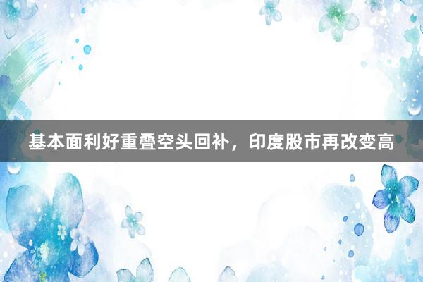 基本面利好重叠空头回补，印度股市再改变高