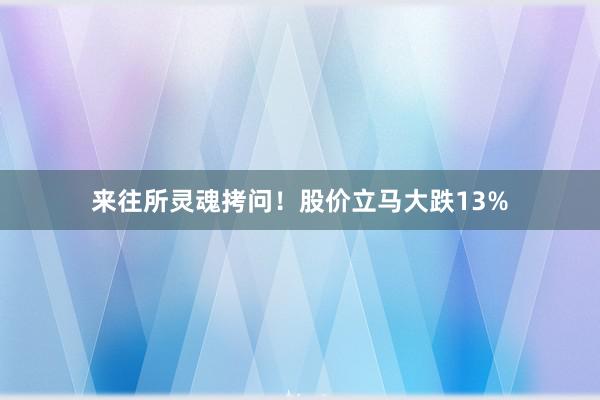 来往所灵魂拷问！股价立马大跌13%