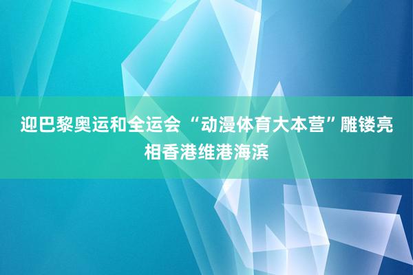 迎巴黎奥运和全运会 “动漫体育大本营”雕镂亮相香港维港海滨