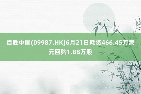 百胜中国(09987.HK)6月21日耗资466.45万港元回购1.88万股