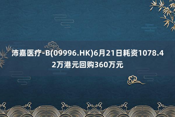 沛嘉医疗-B(09996.HK)6月21日耗资1078.42万港元回购360万元