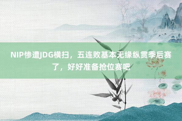 NIP惨遭JDG横扫，五连败基本无缘纵贯季后赛了，好好准备抢位赛吧