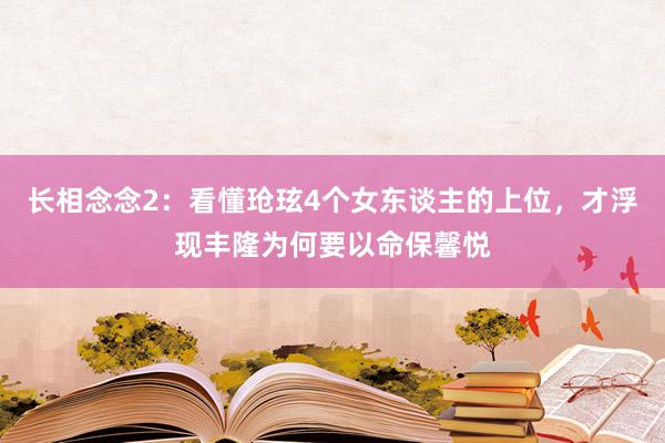 长相念念2：看懂玱玹4个女东谈主的上位，才浮现丰隆为何要以命保馨悦