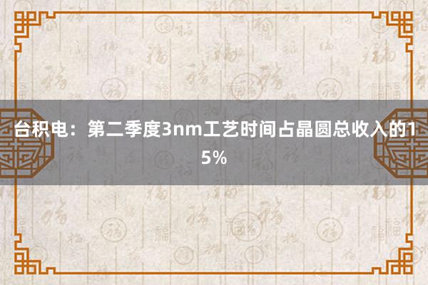 台积电：第二季度3nm工艺时间占晶圆总收入的15%