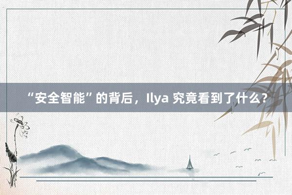 “安全智能”的背后，Ilya 究竟看到了什么？