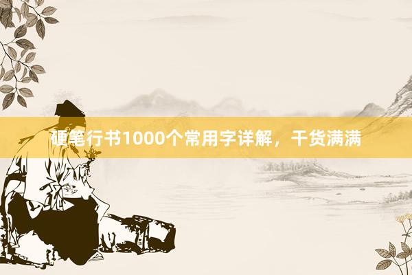 硬笔行书1000个常用字详解，干货满满