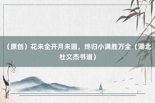 （原创）花未全开月未圆，终归小满胜万全（湖北杜文杰书道）