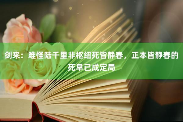 剑来：难怪陆千里非枢纽死皆静春，正本皆静春的死早已成定局