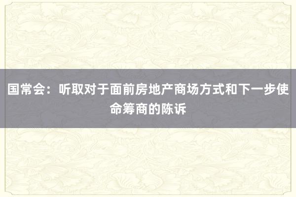 国常会：听取对于面前房地产商场方式和下一步使命筹商的陈诉