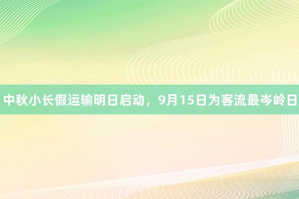 中秋小长假运输明日启动，9月15日为客流最岑岭日