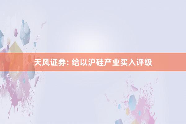 天风证券: 给以沪硅产业买入评级