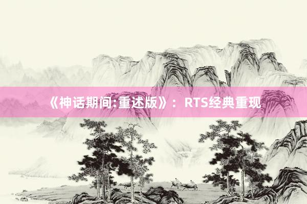 《神话期间:重述版》：RTS经典重现