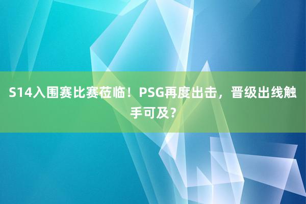 S14入围赛比赛莅临！PSG再度出击，晋级出线触手可及？