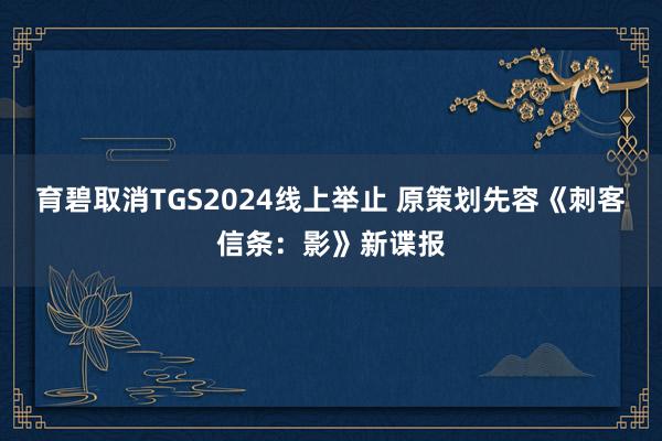 育碧取消TGS2024线上举止 原策划先容《刺客信条：影》新谍报