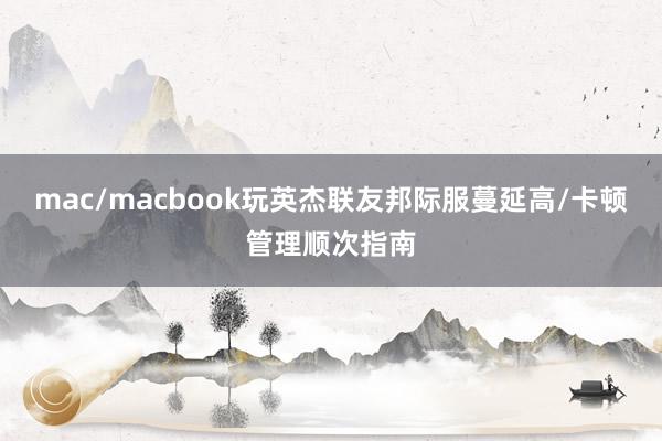 mac/macbook玩英杰联友邦际服蔓延高/卡顿管理顺次指南