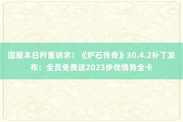 国服本日矜重讲求！《炉石传奇》30.4.2补丁发布：全员免费送2023步伐情势全卡