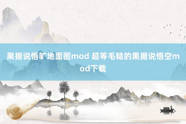 黑据说悟旷地面图mod 超等毛糙的黑据说悟空mod下载