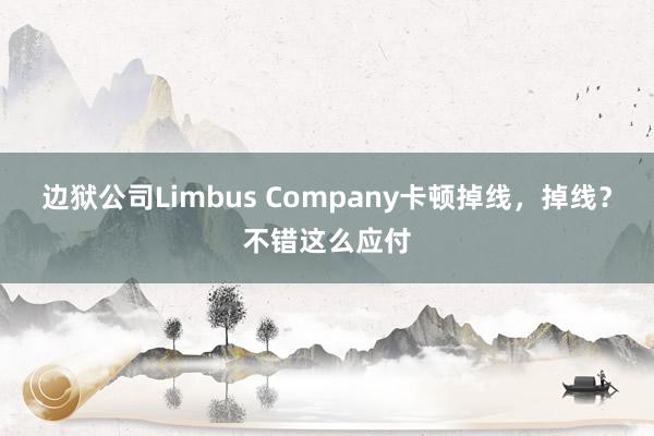 边狱公司Limbus Company卡顿掉线，掉线？不错这么应付