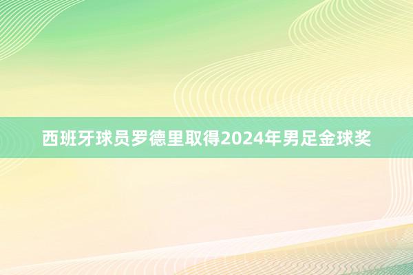 西班牙球员罗德里取得2024年男足金球奖