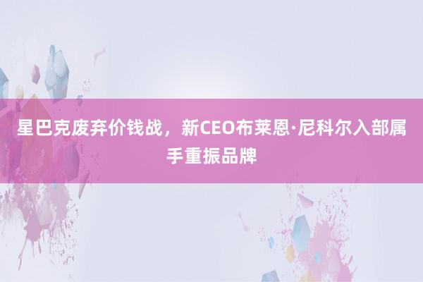 星巴克废弃价钱战，新CEO布莱恩·尼科尔入部属手重振品牌