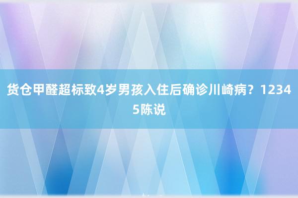 货仓甲醛超标致4岁男孩入住后确诊川崎病？12345陈说