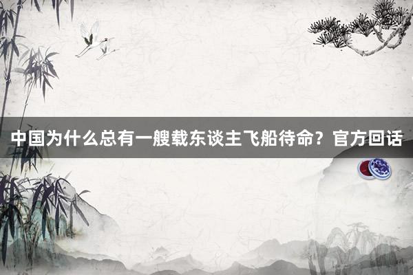 中国为什么总有一艘载东谈主飞船待命？官方回话